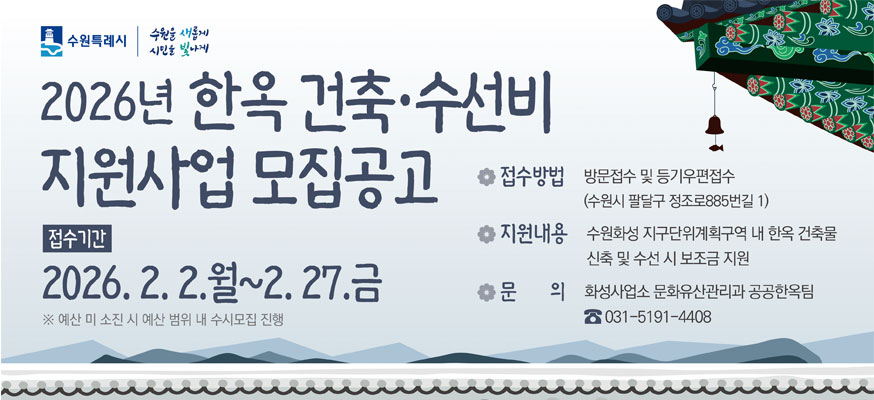 수원특례시 수원을 새롭게 시민을 빛나게  2026년 한옥 건축·수선비 지원사업 모집 공고  접수기간: 2026. 2. 2.월 ~ 2. 27.금  ※예산 미 소진 시 예산 범위 내 수시모집 진행  접수방법 : 방문접수 및 등기우편접수(수원시 팔달구 정조로885번길 1)  지원내용: 수원화성 지구단위계획구역 내 한옥 건축물 신축 및 수선 시 보조금 지원  문의: 화성사업소 문화유산관리과 공공한옥팀(031-5191-4408)